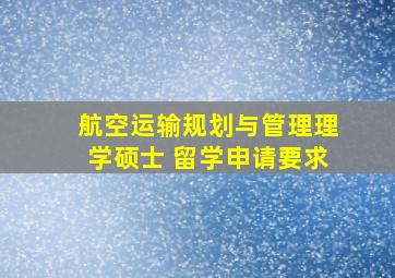 航空运输规划与管理理学硕士 留学申请要求